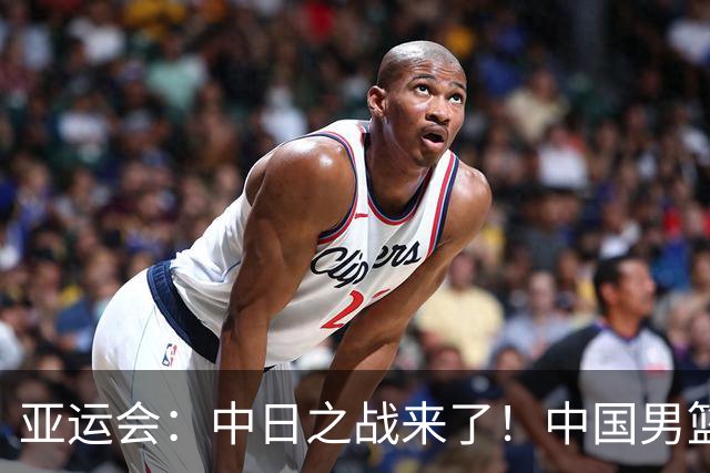 亚运会：中日之战来了！中国男篮半决赛对阵日本队，时间定在918