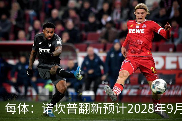 每体：诺坎普翻新预计2028年9月完全竣工，施工过程中有很多改进