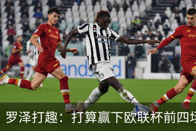 罗泽打趣：打算赢下欧联杯前四场，然后我们就不用再到处飞了